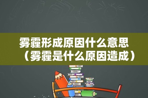雾霾形成原因什么意思（雾霾是什么原因造成）
