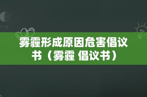 雾霾形成原因危害倡议书（雾霾 倡议书）