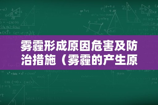 雾霾形成原因危害及防治措施（雾霾的产生原因以及治理措施）