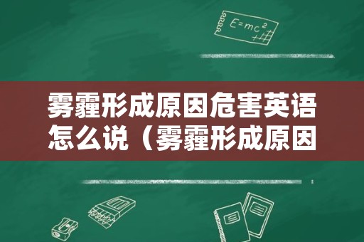 雾霾形成原因危害英语怎么说（雾霾形成原因危害英语怎么说呢）