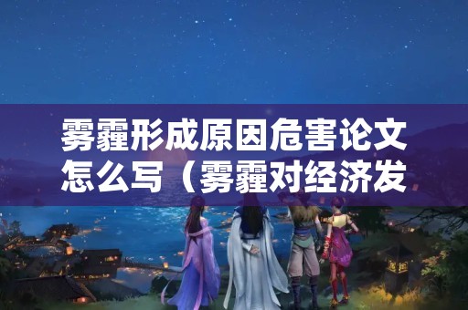 雾霾形成原因危害论文怎么写（雾霾对经济发展的影响论文）
