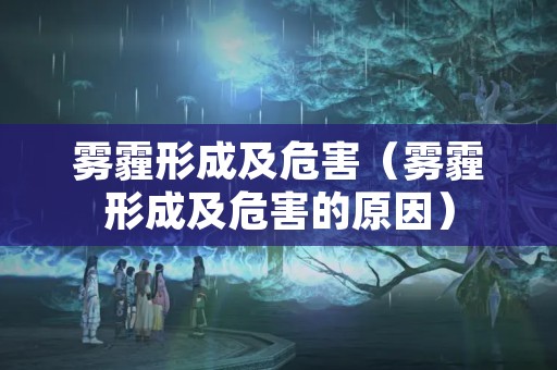 雾霾形成及危害（雾霾形成及危害的原因）