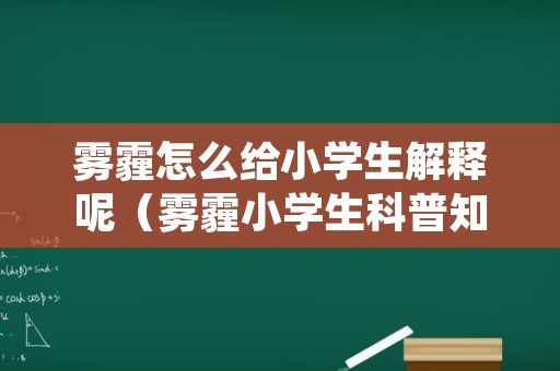 雾霾怎么给小学生解释呢（雾霾小学生科普知识）