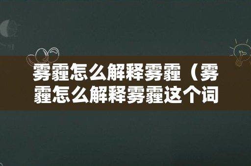 雾霾怎么解释雾霾（雾霾怎么解释雾霾这个词）