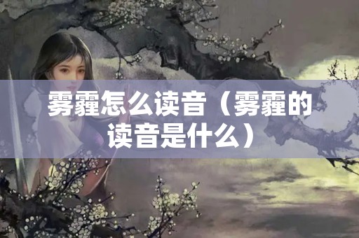 雾霾怎么读音（雾霾的读音是什么）