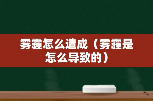 雾霾怎么造成（雾霾是怎么导致的）