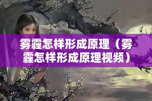 雾霾怎样形成原理（雾霾怎样形成原理视频）