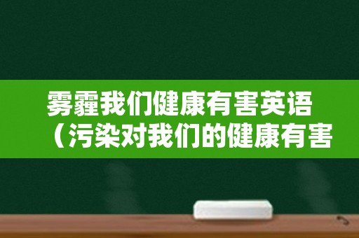 雾霾我们健康有害英语（污染对我们的健康有害英语）