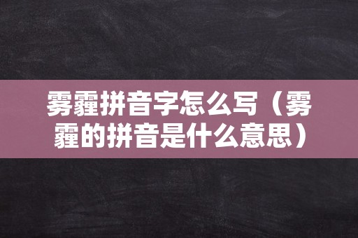 雾霾拼音字怎么写（雾霾的拼音是什么意思）