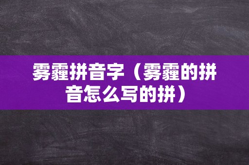 雾霾拼音字（雾霾的拼音怎么写的拼）