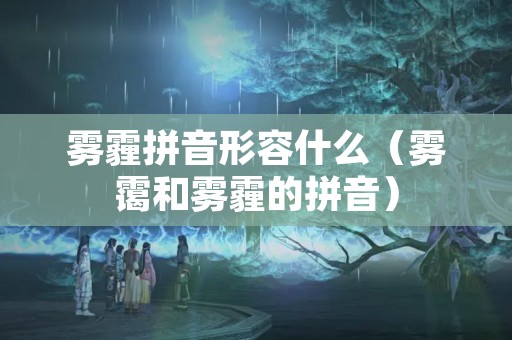 雾霾拼音形容什么（雾霭和雾霾的拼音）