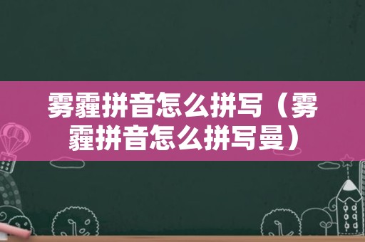 雾霾拼音怎么拼写（雾霾拼音怎么拼写曼）