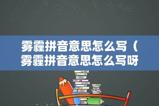 雾霾拼音意思怎么写（雾霾拼音意思怎么写呀）