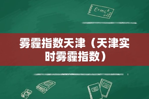 雾霾指数天津（天津实时雾霾指数）