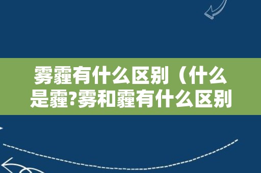 雾霾有什么区别（什么是霾?雾和霾有什么区别?）