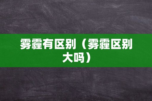 雾霾有区别（雾霾区别大吗）