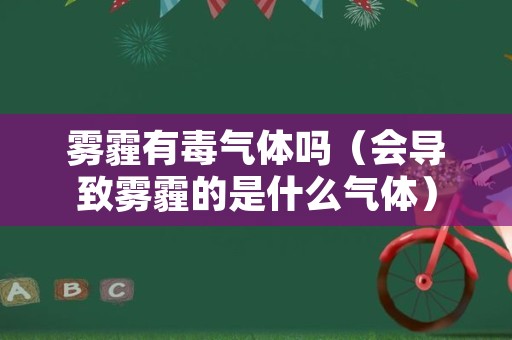 雾霾有毒气体吗（会导致雾霾的是什么气体）