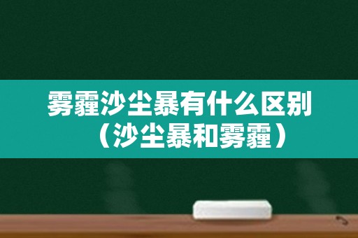 雾霾沙尘暴有什么区别（沙尘暴和雾霾）