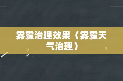 雾霾治理效果（雾霾天气治理）