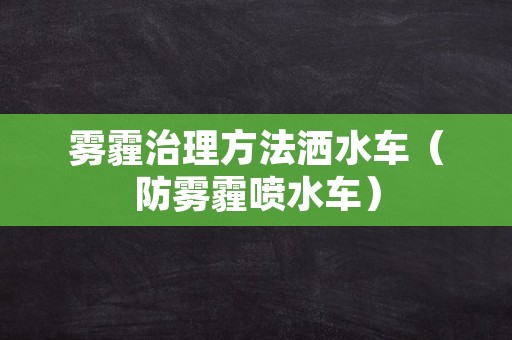 雾霾治理方法洒水车（防雾霾喷水车）