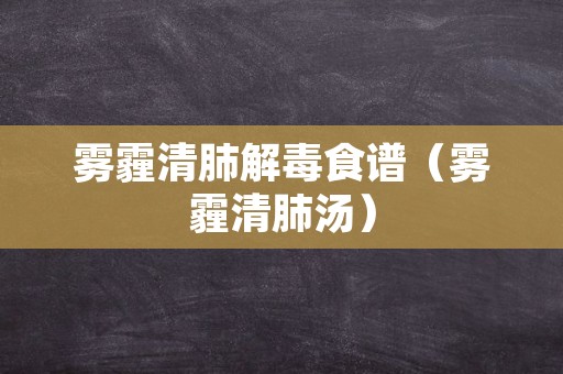 雾霾清肺解毒食谱（雾霾清肺汤）