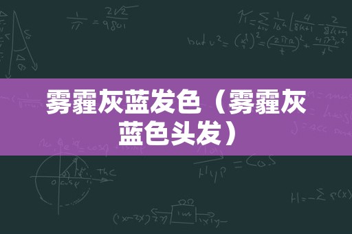 雾霾灰蓝发色（雾霾灰蓝色头发）
