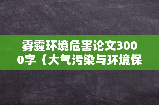 雾霾环境危害论文3000字（大气污染与环境保护论文3000字）