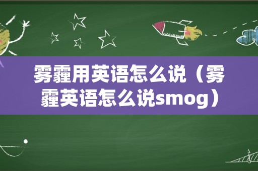 雾霾用英语怎么说（雾霾英语怎么说smog）