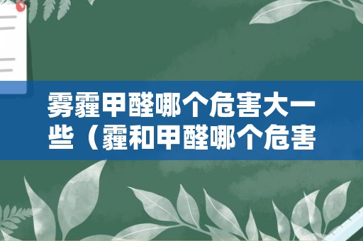 雾霾甲醛哪个危害大一些（霾和甲醛哪个危害大）