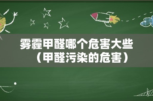 雾霾甲醛哪个危害大些（甲醛污染的危害）