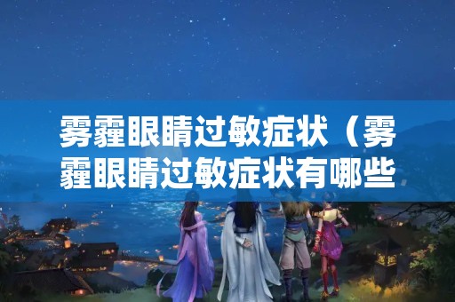 雾霾眼睛过敏症状（雾霾眼睛过敏症状有哪些）