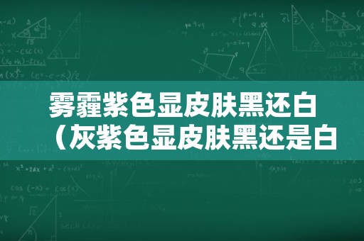 雾霾紫色显皮肤黑还白（灰紫色显皮肤黑还是白）