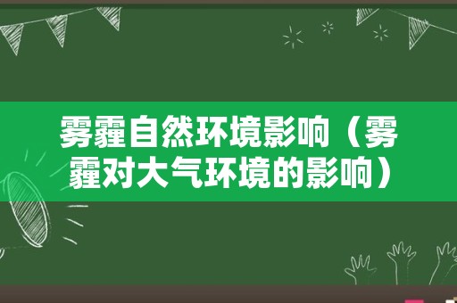 雾霾自然环境影响（雾霾对大气环境的影响）