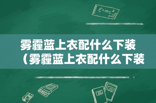 雾霾蓝上衣配什么下装（雾霾蓝上衣配什么下装好看图片）