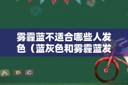 雾霾蓝不适合哪些人发色（蓝灰色和雾霾蓝发色对比）