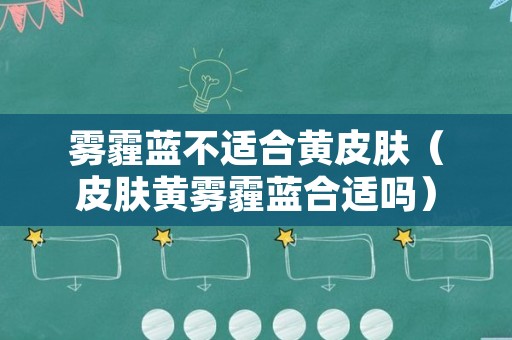 雾霾蓝不适合黄皮肤（皮肤黄雾霾蓝合适吗）