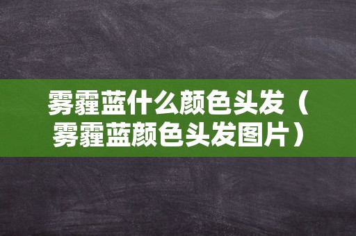 雾霾蓝什么颜色头发（雾霾蓝颜色头发图片）