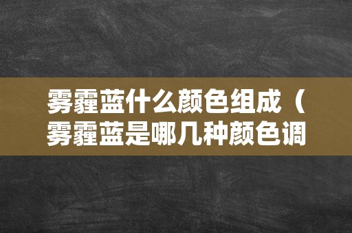 雾霾蓝什么颜色组成（雾霾蓝是哪几种颜色调色的）
