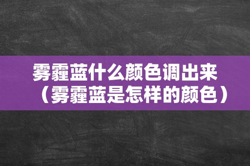 雾霾蓝什么颜色调出来（雾霾蓝是怎样的颜色）