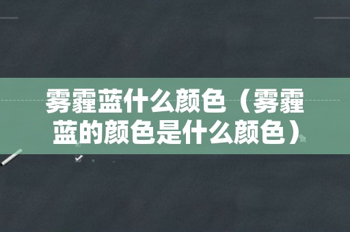 雾霾蓝什么颜色（雾霾蓝的颜色是什么颜色）