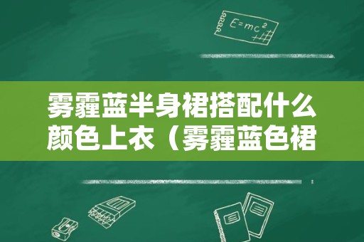 雾霾蓝半身裙搭配什么颜色上衣（雾霾蓝色裙子搭配什么颜色上衣）