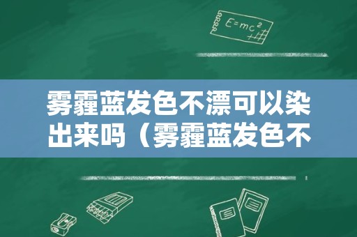 雾霾蓝发色不漂可以染出来吗（雾霾蓝发色不漂可以染出来吗图片）