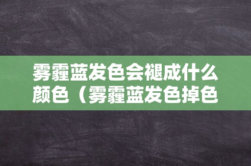 雾霾蓝发色会褪成什么颜色（雾霾蓝发色掉色变成什么颜色）