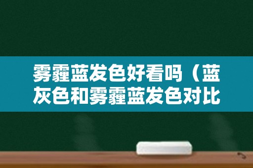 雾霾蓝发色好看吗（蓝灰色和雾霾蓝发色对比）