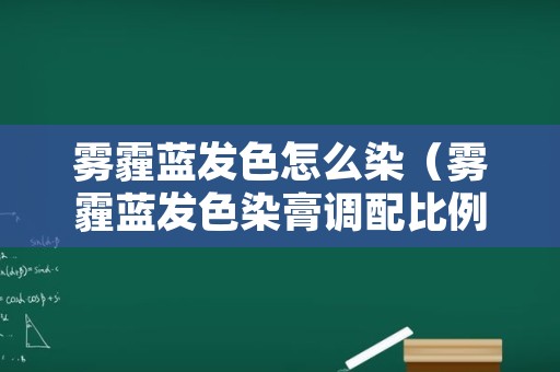 雾霾蓝发色怎么染（雾霾蓝发色染膏调配比例）