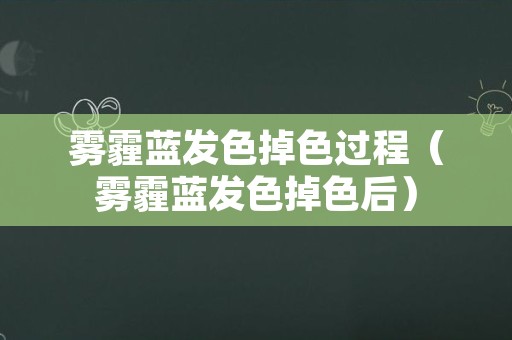 雾霾蓝发色掉色过程（雾霾蓝发色掉色后）