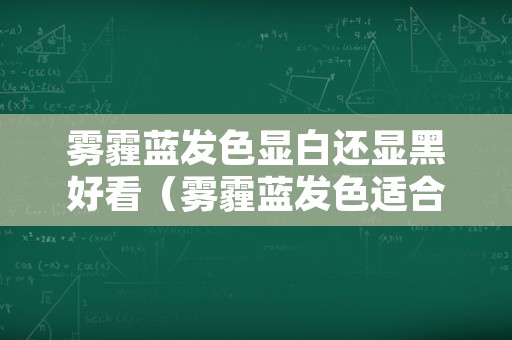 雾霾蓝发色显白还显黑好看（雾霾蓝发色适合黑皮肤吗）