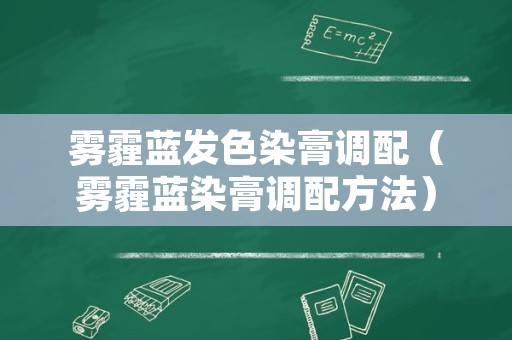雾霾蓝发色染膏调配（雾霾蓝染膏调配方法）