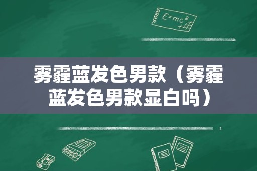 雾霾蓝发色男款（雾霾蓝发色男款显白吗）