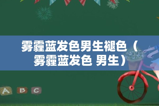 雾霾蓝发色男生褪色（雾霾蓝发色 男生）